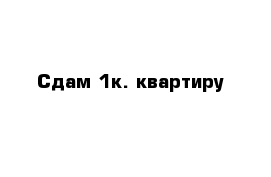 Сдам 1к. квартиру